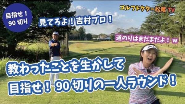 【ゴルフドクター松尾TV】＃48 教わったことを生かして、目指せ！90切りの1人ラウンド！サムネイル