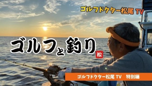 【ゴルフドクター松尾TV】＃54  【特別編】ドクター松尾が釣りとゴルフを語る！サムネイル